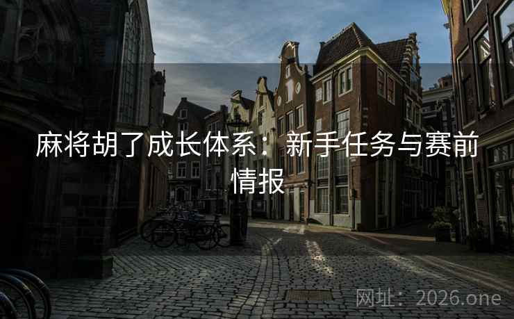 麻将胡了成长体系：新手任务与赛前情报