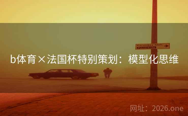 b体育×法国杯特别策划：模型化思维