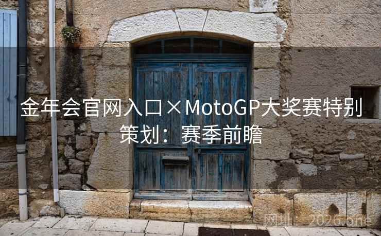 金年会官网入口×MotoGP大奖赛特别策划:赛季前瞻 金年会官网入口×MotoGP大奖赛特别策划:赛季前瞻
