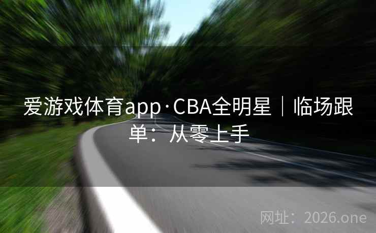 爱游戏体育app·CBA全明星｜临场跟单：从零上手
