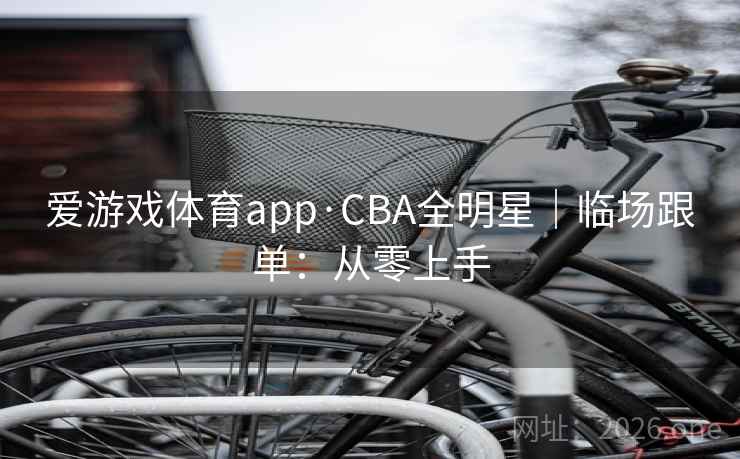 爱游戏体育app·CBA全明星｜临场跟单：从零上手