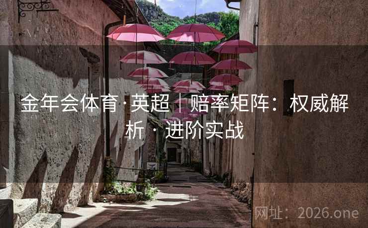 金年会体育·英超｜赔率矩阵：权威解析 · 进阶实战