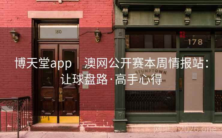 博天堂app|澳网公开赛本周情报站:让球盘路·高手心得 博天堂app|澳网公开赛本周情报站:让球盘路·高手心得