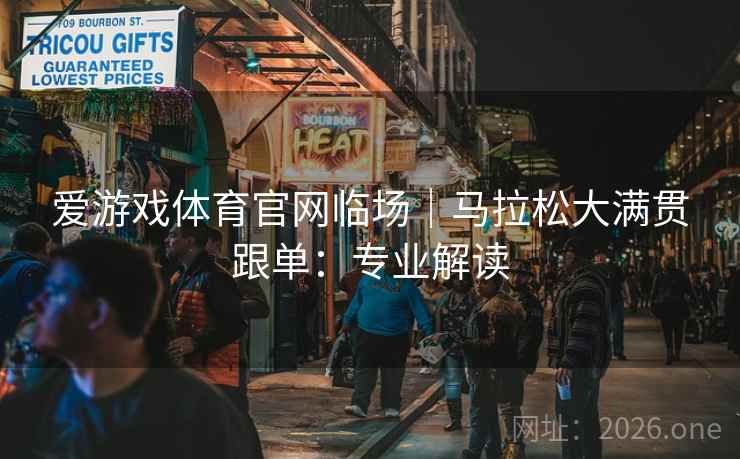 爱游戏体育官网临场|马拉松大满贯跟单:专业解读 爱游戏体育官网临场|马拉松大满贯跟单:专业解读