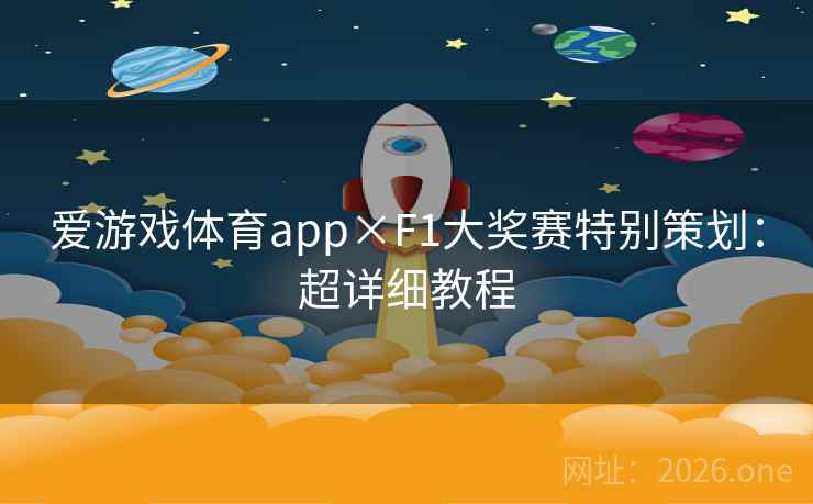 爱游戏体育app×F1大奖赛特别策划:超详细教程 爱游戏体育app×F1大奖赛特别策划:超详细教程
