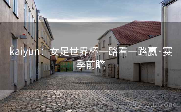 kaiyun:女足世界杯一路看一路赢·赛季前瞻 kaiyun:女足世界杯一路看一路赢·赛季前瞻