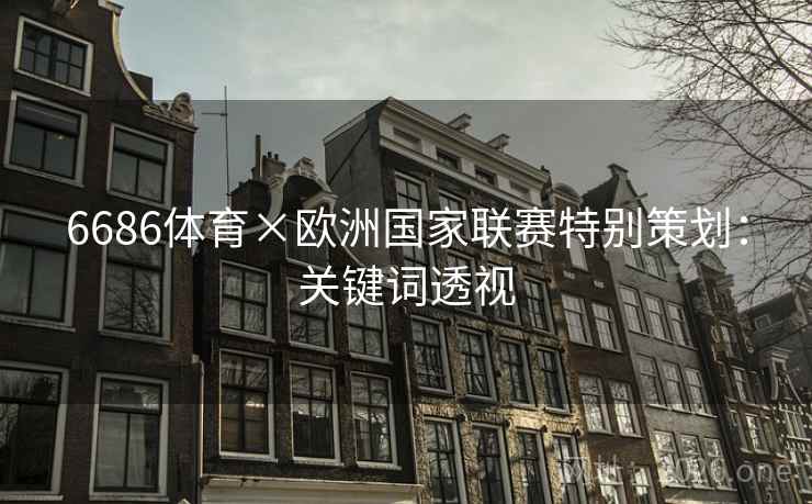 6686体育×欧洲国家联赛特别策划:关键词透视 6686体育×欧洲国家联赛特别策划:关键词透视