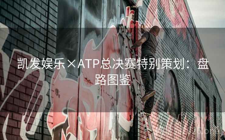凯发娱乐×ATP总决赛特别策划:盘路图鉴 凯发娱乐×ATP总决赛特别策划:盘路图鉴