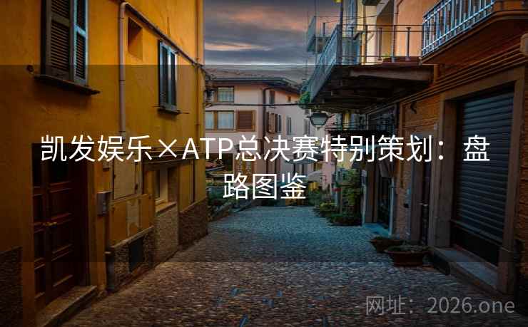 凯发娱乐×ATP总决赛特别策划:盘路图鉴 凯发娱乐×ATP总决赛特别策划:盘路图鉴