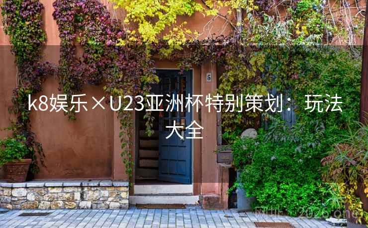 k8娱乐×U23亚洲杯特别策划:玩法大全 k8娱乐×U23亚洲杯特别策划:玩法大全