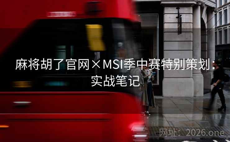 麻将胡了官网×MSI季中赛特别策划:实战笔记 麻将胡了官网×MSI季中赛特别策划:实战笔记