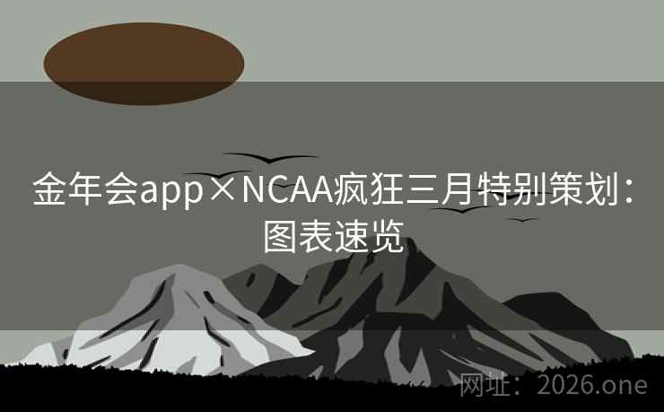 金年会app×NCAA疯狂三月特别策划:图表速览 金年会app×NCAA疯狂三月特别策划:图表速览