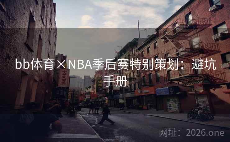 bb体育×NBA季后赛特别策划:避坑手册 bb体育×NBA季后赛特别策划:避坑手册