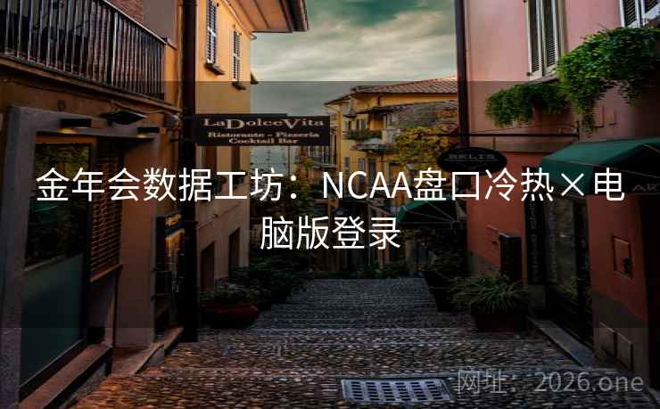 金年会数据工坊:NCAA盘口冷热×电脑版登录 金年会数据工坊:NCAA盘口冷热×电脑版登录