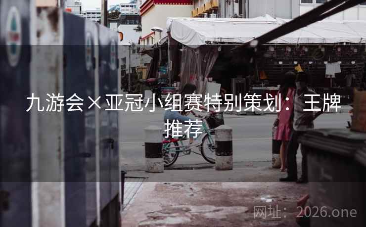 九游会×亚冠小组赛特别策划:王牌推荐 九游会×亚冠小组赛特别策划:王牌推荐