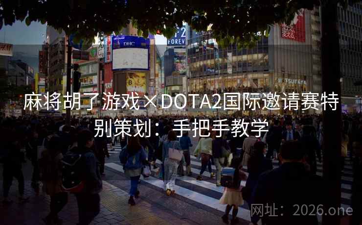 麻将胡了游戏×DOTA2国际邀请赛特别策划：手把手教学