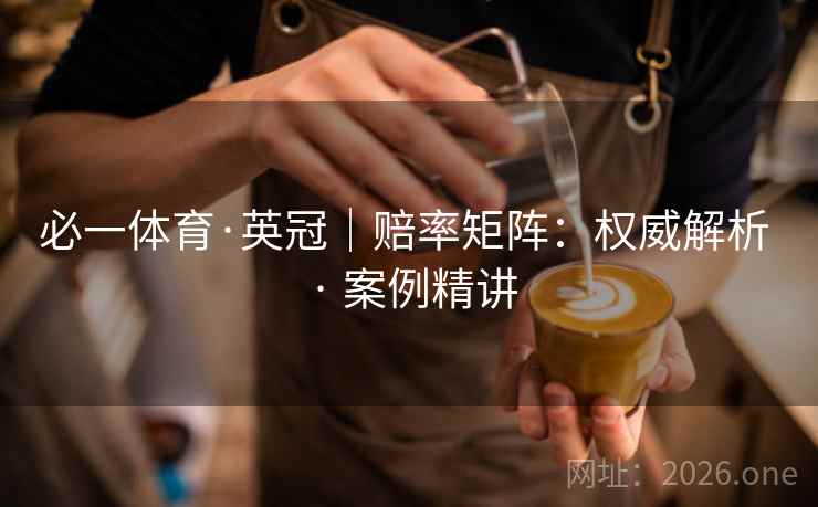 必一体育·英冠|赔率矩阵:权威解析 · 案例精讲 必一体育·英冠|赔率矩阵:权威解析 · 案例精讲