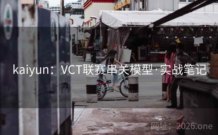 kaiyun:VCT联赛串关模型·实战笔记 kaiyun:VCT联赛串关模型·实战笔记