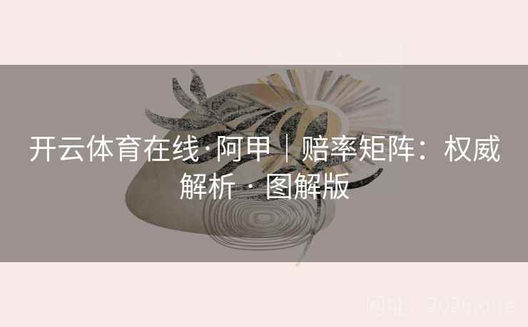 开云体育在线·阿甲|赔率矩阵:权威解析 · 图解版 开云体育在线·阿甲|赔率矩阵:权威解析 · 图解版