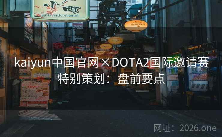 kaiyun中国官网×DOTA2国际邀请赛特别策划:盘前要点 kaiyun中国官网×DOTA2国际邀请赛特别策划:盘前要点